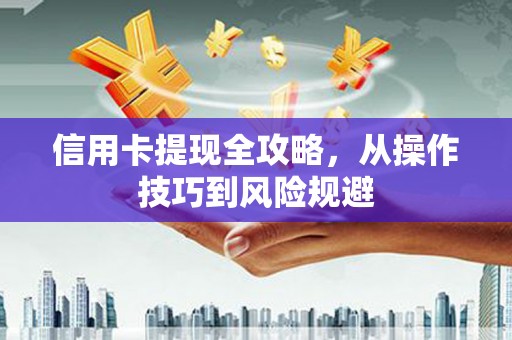 召陵信用卡提现全攻略，从操作技巧到风险规避