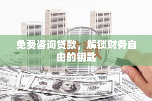 召陵免费咨询贷款，解锁财务自由的钥匙