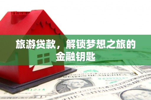 召陵旅游贷款，解锁梦想之旅的金融钥匙