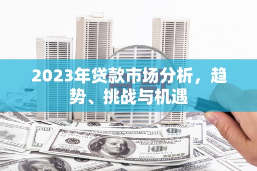 召陵2023年贷款市场分析，趋势、挑战与机遇