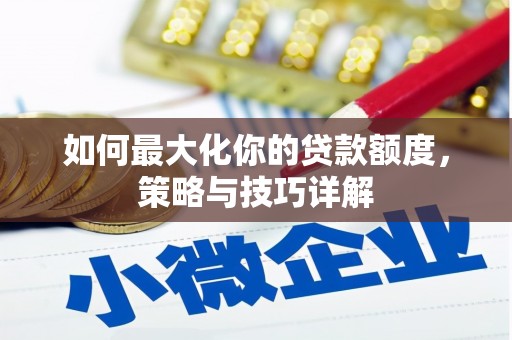 召陵如何最大化你的贷款额度，策略与技巧详解