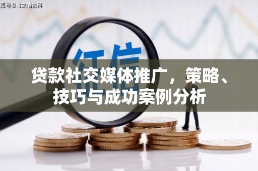 召陵贷款社交媒体推广，策略、技巧与成功案例分析