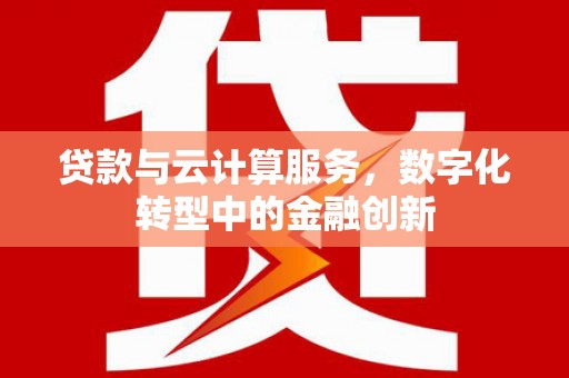 召陵贷款与云计算服务，数字化转型中的金融创新