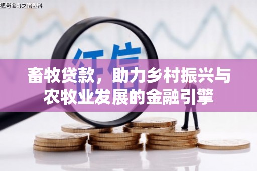 召陵畜牧贷款，助力乡村振兴与农牧业发展的金融引擎