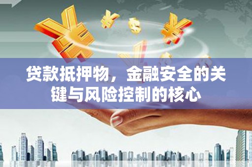 召陵贷款抵押物，金融安全的关键与风险控制的核心