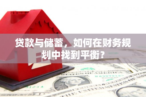 召陵贷款与储蓄，如何在财务规划中找到平衡？