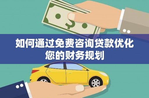 召陵如何通过免费咨询贷款优化您的财务规划