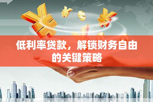 召陵低利率贷款，解锁财务自由的关键策略