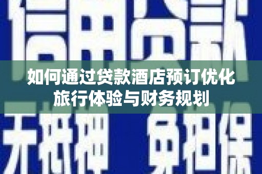 召陵如何通过贷款酒店预订优化旅行体验与财务规划