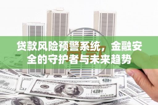 召陵贷款风险预警系统，金融安全的守护者与未来趋势