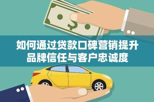 召陵如何通过贷款口碑营销提升品牌信任与客户忠诚度