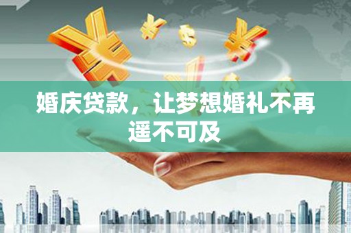 召陵婚庆贷款，让梦想婚礼不再遥不可及