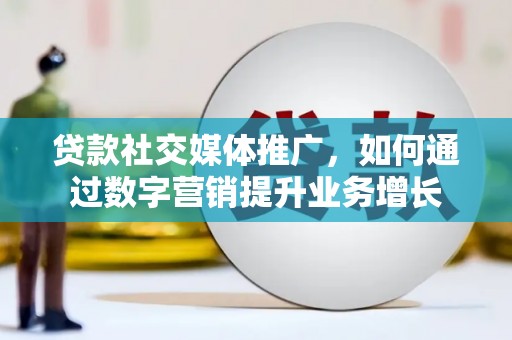 召陵贷款社交媒体推广，如何通过数字营销提升业务增长