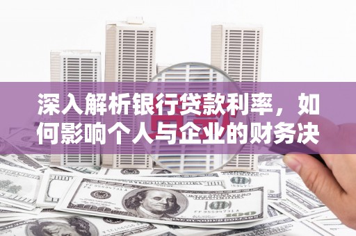 召陵深入解析银行贷款利率，如何影响个人与企业的财务决策