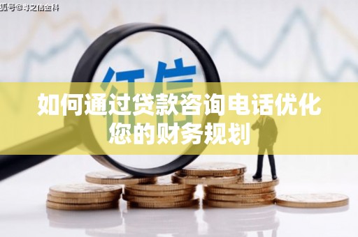 召陵如何通过贷款咨询电话优化您的财务规划