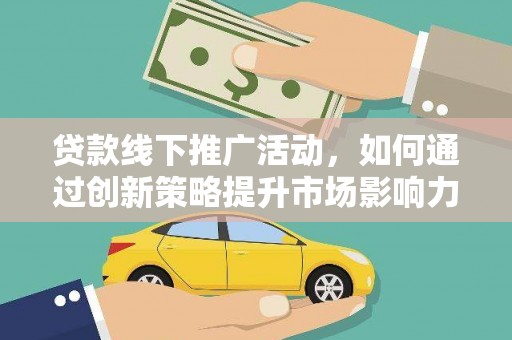 召陵贷款线下推广活动，如何通过创新策略提升市场影响力