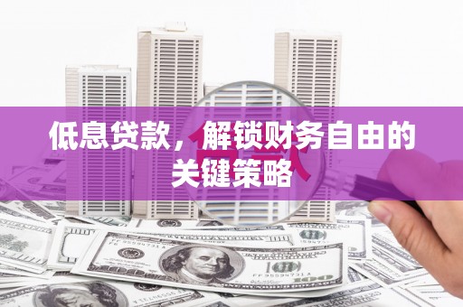 召陵低息贷款，解锁财务自由的关键策略
