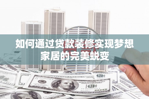 召陵如何通过贷款装修实现梦想家居的完美蜕变