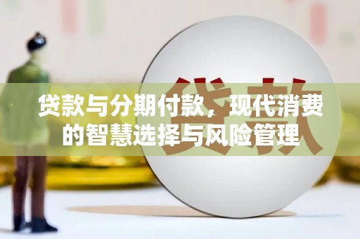 召陵贷款与分期付款，现代消费的智慧选择与风险管理
