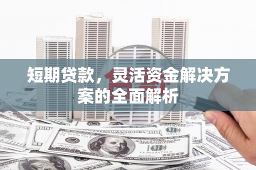 召陵短期贷款，灵活资金解决方案的全面解析