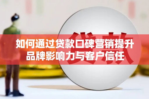 召陵如何通过贷款口碑营销提升品牌影响力与客户信任