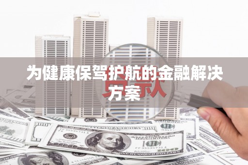 召陵为健康保驾护航的金融解决方案