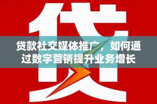 召陵贷款社交媒体推广，如何通过数字营销提升业务增长