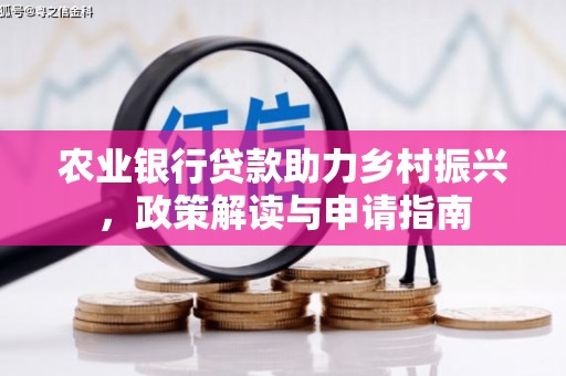 召陵农业银行贷款助力乡村振兴，政策解读与申请指南