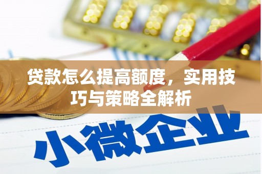召陵贷款怎么提高额度，实用技巧与策略全解析