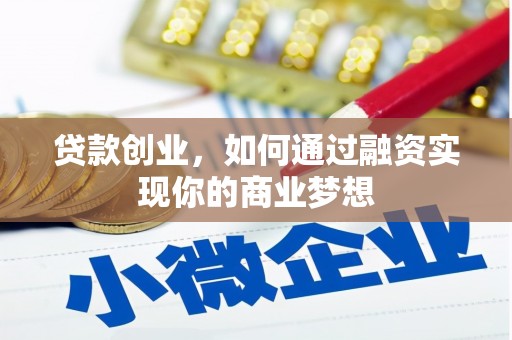 召陵贷款创业，如何通过融资实现你的商业梦想