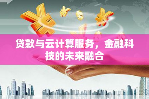 召陵贷款与云计算服务，金融科技的未来融合