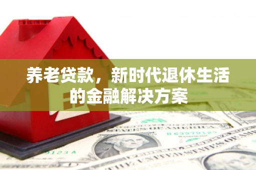 召陵养老贷款，新时代退休生活的金融解决方案