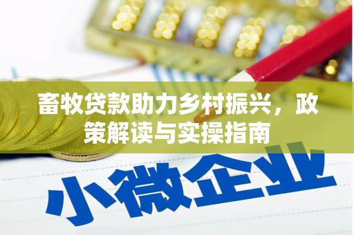 召陵畜牧贷款助力乡村振兴，政策解读与实操指南