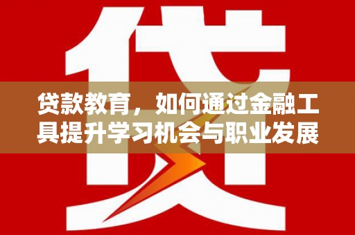 召陵贷款教育，如何通过金融工具提升学习机会与职业发展