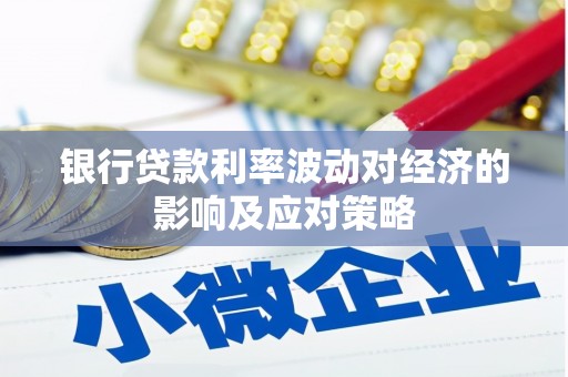 召陵银行贷款利率波动对经济的影响及应对策略