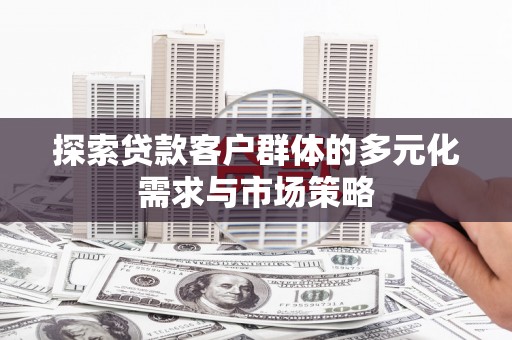 召陵探索贷款客户群体的多元化需求与市场策略