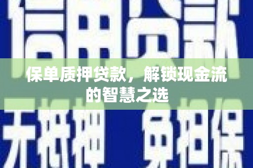 召陵保单质押贷款，解锁现金流的智慧之选
