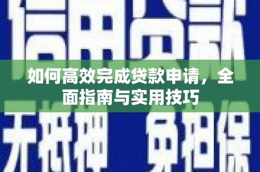 召陵如何高效完成贷款申请，全面指南与实用技巧