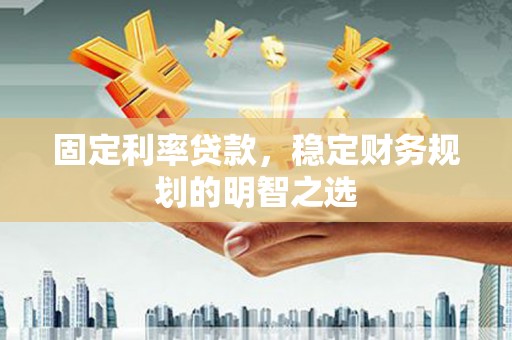 召陵固定利率贷款，稳定财务规划的明智之选