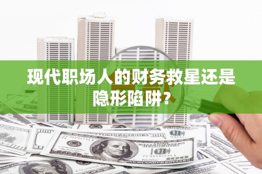 召陵现代职场人的财务救星还是隐形陷阱？