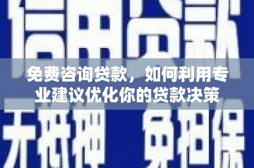 召陵免费咨询贷款，如何利用专业建议优化你的贷款决策