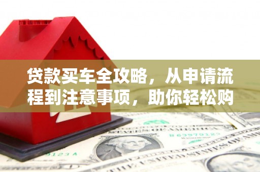 召陵贷款买车全攻略，从申请流程到注意事项，助你轻松购车