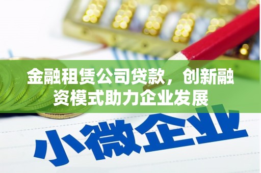 召陵金融租赁公司贷款，创新融资模式助力企业发展